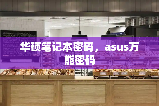 华硕笔记本密码，asus万能密码-第1张图片-星选测评