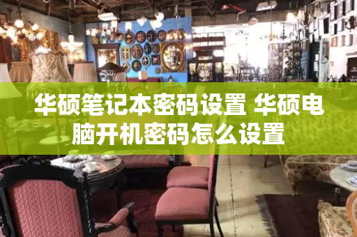 华硕笔记本密码设置 华硕电脑开机密码怎么设置-第1张图片-星选测评