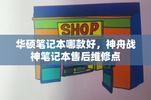 华硕笔记本哪款好，神舟战神笔记本售后维修点-第1张图片-星选测评