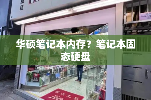 华硕笔记本内存？笔记本固态硬盘-第1张图片-星选测评