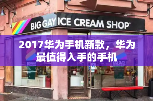 2017华为手机新款，华为最值得入手的手机-第1张图片-星选测评