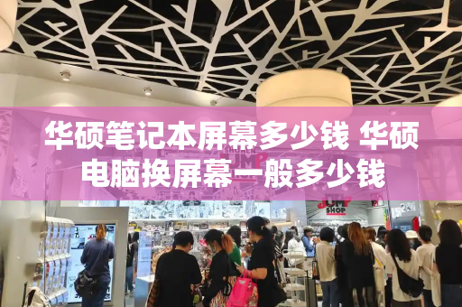 华硕笔记本屏幕多少钱 华硕电脑换屏幕一般多少钱-第1张图片-星选测评
