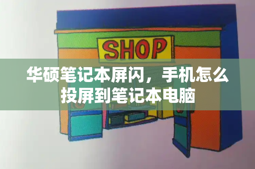 华硕笔记本屏闪，手机怎么投屏到笔记本电脑-第1张图片-星选测评