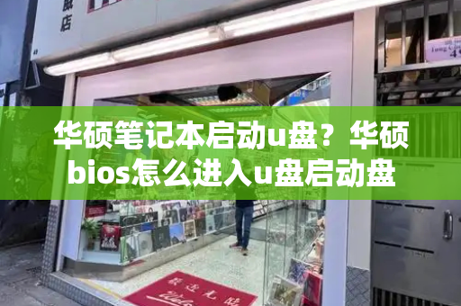 华硕笔记本启动u盘？华硕bios怎么进入u盘启动盘-第1张图片-星选测评