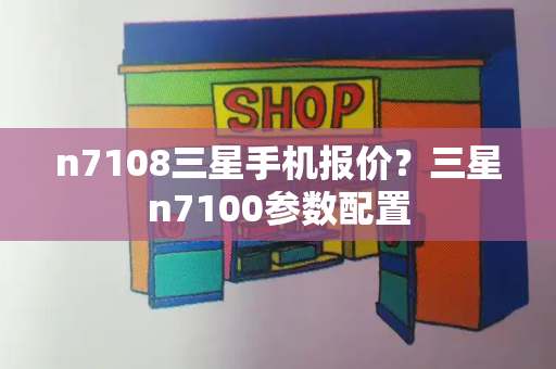 n7108三星手机报价？三星n7100参数配置-第1张图片-星选测评