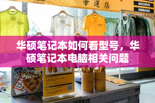 华硕笔记本如何看型号，华硕笔记本电脑相关问题-第1张图片-星选测评