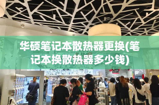 华硕笔记本散热器更换(笔记本换散热器多少钱)-第1张图片-星选测评