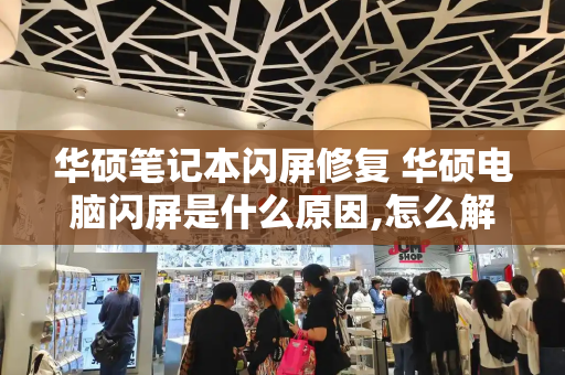 华硕笔记本闪屏修复 华硕电脑闪屏是什么原因,怎么解决