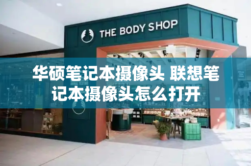华硕笔记本摄像头 联想笔记本摄像头怎么打开-第1张图片-星选测评