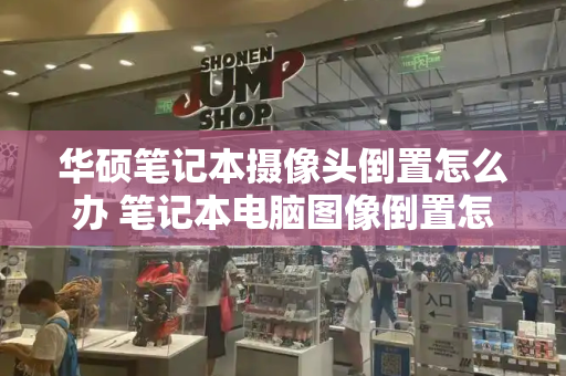 华硕笔记本摄像头倒置怎么办 笔记本电脑图像倒置怎么办