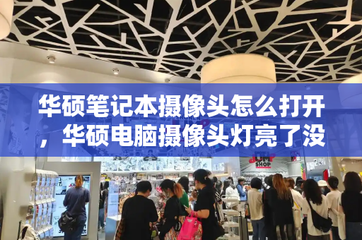 华硕笔记本摄像头怎么打开，华硕电脑摄像头灯亮了没有画面-第1张图片-星选测评