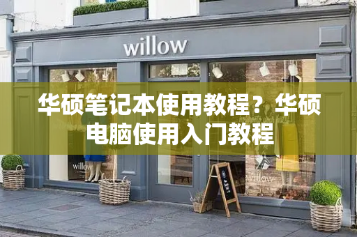 华硕笔记本使用教程？华硕电脑使用入门教程-第1张图片-星选测评