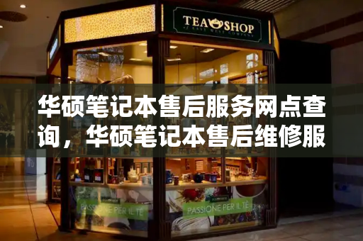 华硕笔记本售后服务网点查询，华硕笔记本售后维修服务中心