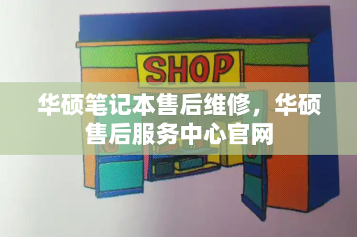 华硕笔记本售后维修，华硕售后服务中心官网-第1张图片-星选测评