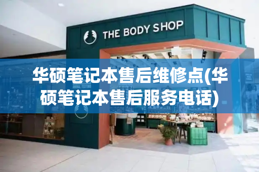 华硕笔记本售后维修点(华硕笔记本售后服务电话)