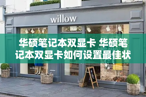 华硕笔记本双显卡 华硕笔记本双显卡如何设置最佳状态-第1张图片-星选测评