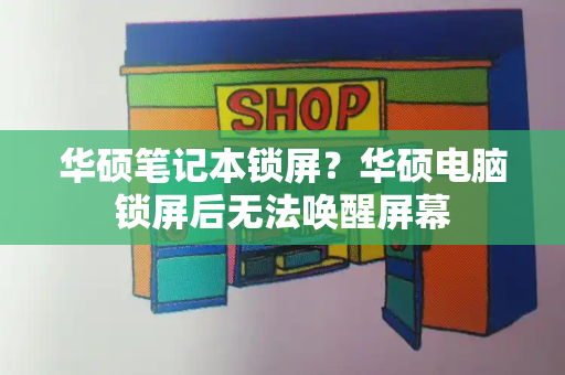 华硕笔记本锁屏？华硕电脑锁屏后无法唤醒屏幕-第1张图片-星选测评