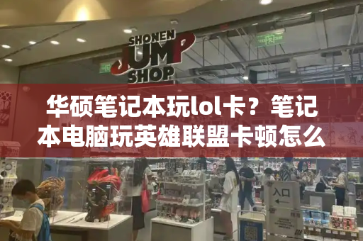 华硕笔记本玩lol卡？笔记本电脑玩英雄联盟卡顿怎么办-第1张图片-星选测评