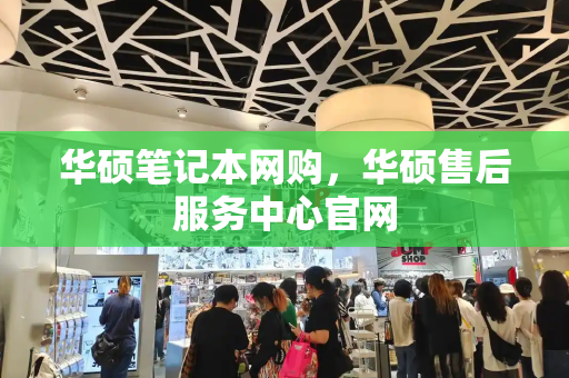 华硕笔记本网购，华硕售后服务中心官网