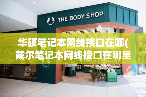 华硕笔记本网线接口在哪(戴尔笔记本网线接口在哪里)-第1张图片-星选测评