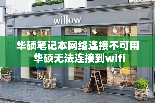 华硕笔记本网络连接不可用 华硕无法连接到wifi