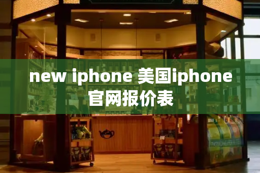 new iphone 美国iphone官网报价表-第1张图片-星选测评
