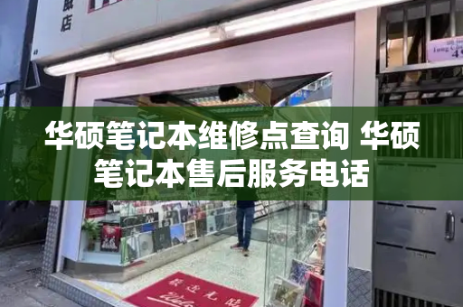 华硕笔记本维修点查询 华硕笔记本售后服务电话