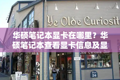 华硕笔记本显卡在哪里？华硕笔记本查看显卡信息及显存大小的方法-第1张图片-星选测评