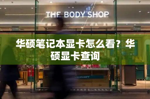 华硕笔记本显卡怎么看？华硕显卡查询-第1张图片-星选测评