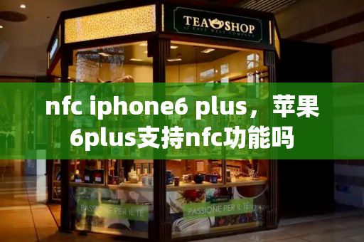 nfc iphone6 plus，苹果6plus支持nfc功能吗-第1张图片-星选测评