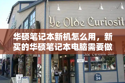 华硕笔记本新机怎么用，新买的华硕笔记本电脑需要做什么-第1张图片-星选测评