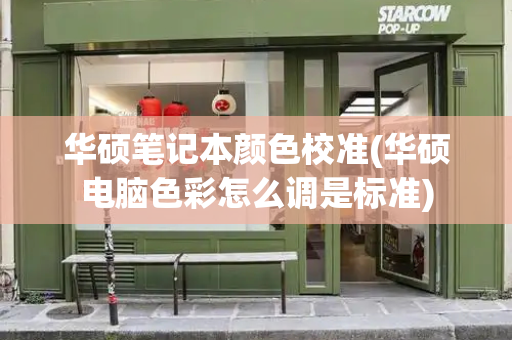 华硕笔记本颜色校准(华硕电脑色彩怎么调是标准)