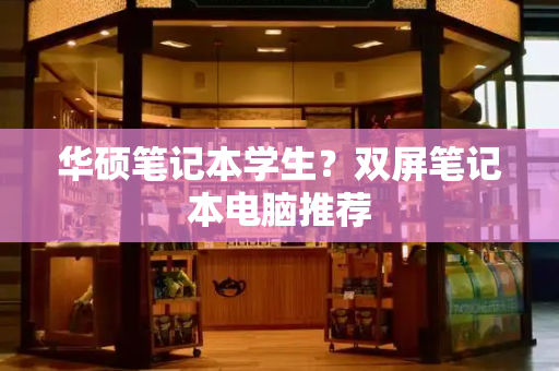 华硕笔记本学生？双屏笔记本电脑推荐