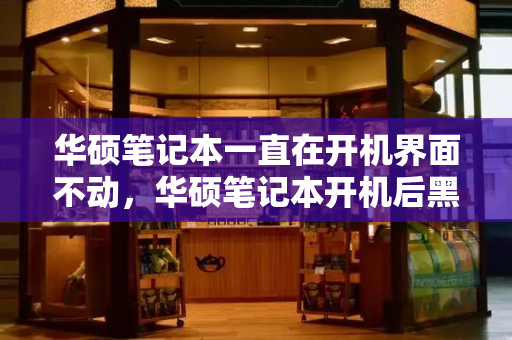 华硕笔记本一直在开机界面不动，华硕笔记本开机后黑屏