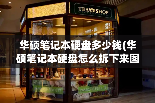华硕笔记本硬盘多少钱(华硕笔记本硬盘怎么拆下来图解)