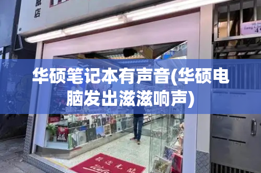 华硕笔记本有声音(华硕电脑发出滋滋响声)-第1张图片-星选测评