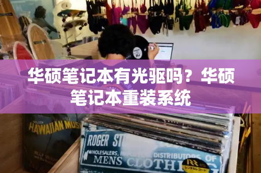 华硕笔记本有光驱吗？华硕笔记本重装系统-第1张图片-星选测评