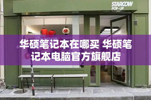 华硕笔记本在哪买 华硕笔记本电脑官方旗舰店