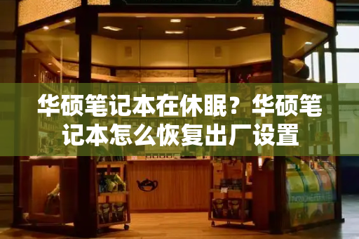 华硕笔记本在休眠？华硕笔记本怎么恢复出厂设置-第1张图片-星选测评