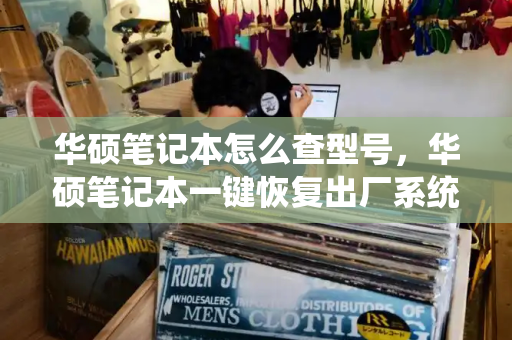 华硕笔记本怎么查型号，华硕笔记本一键恢复出厂系统