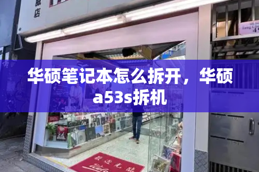 华硕笔记本怎么拆开，华硕a53s拆机-第1张图片-星选测评