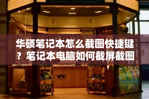 华硕笔记本怎么截图快捷键？笔记本电脑如何截屏截图快捷键-第1张图片-星选测评
