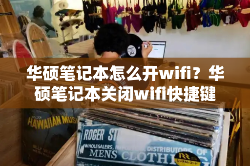 华硕笔记本怎么开wifi？华硕笔记本关闭wifi快捷键