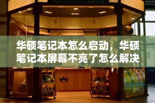 华硕笔记本怎么启动，华硕笔记本屏幕不亮了怎么解决-第1张图片-星选测评