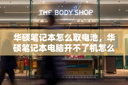 华硕笔记本怎么取电池，华硕笔记本电脑开不了机怎么办