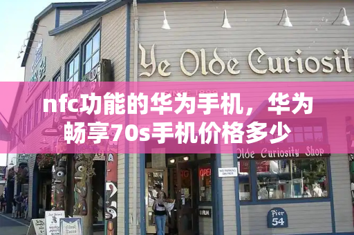 nfc功能的华为手机，华为畅享70s手机价格多少