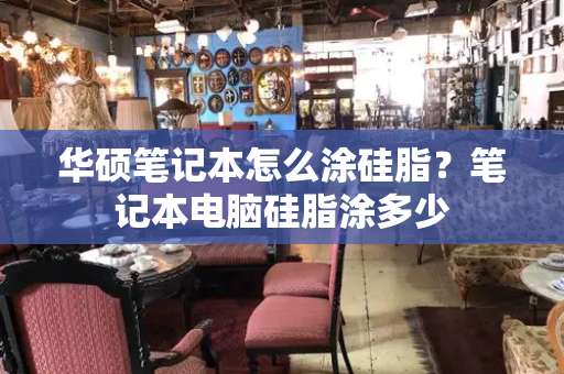 华硕笔记本怎么涂硅脂？笔记本电脑硅脂涂多少