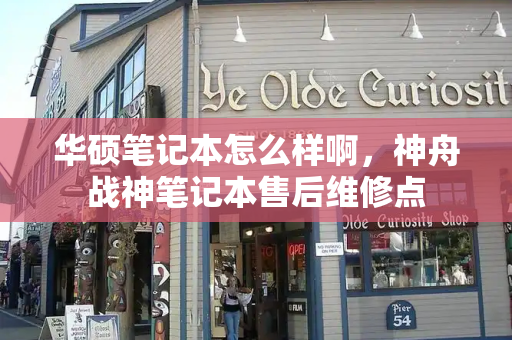 华硕笔记本怎么样啊，神舟战神笔记本售后维修点