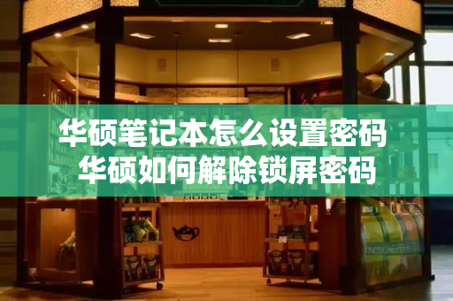 华硕笔记本怎么设置密码 华硕如何解除锁屏密码