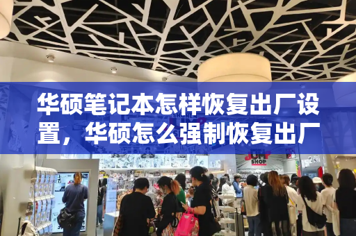 华硕笔记本怎样恢复出厂设置，华硕怎么强制恢复出厂设置
